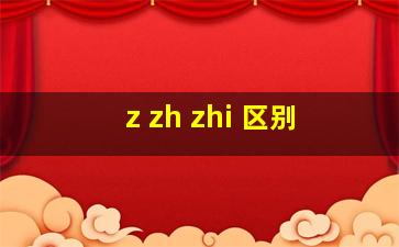 z zh zhi 区别